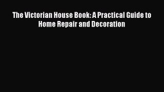 Download The Victorian House Book: A Practical Guide to Home Repair and Decoration Ebook Free