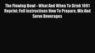 [PDF Download] The Flowing Bowl - What And When To Drink 1891 Reprint: Full Instructions How