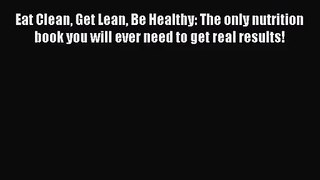 [PDF Download] Eat Clean Get Lean Be Healthy: The only nutrition book you will ever need to