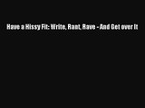 [PDF Download] Have a Hissy Fit: Write Rant Rave - And Get over It [Download] Online