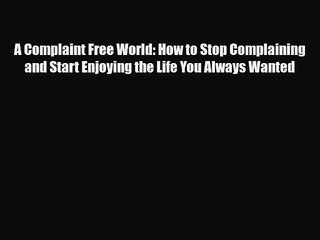 [PDF Download] A Complaint Free World: How To Stop Complaining And Start Enjoying The Life
