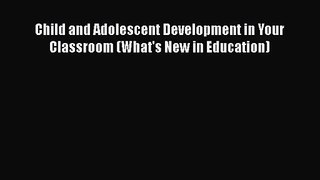 [PDF Download] Child and Adolescent Development in Your Classroom (What's New in Education)
