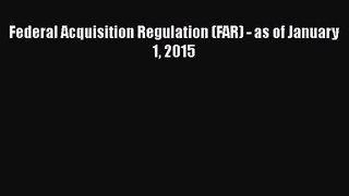 [PDF Download] Federal Acquisition Regulation (FAR) - as of January 1 2015 [Read] Full Ebook