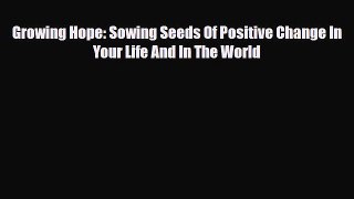 [PDF Download] Growing Hope: Sowing Seeds Of Positive Change In Your Life And In The World