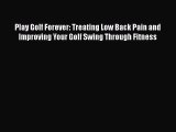 [PDF Download] Play Golf Forever: Treating Low Back Pain and Improving Your Golf Swing Through