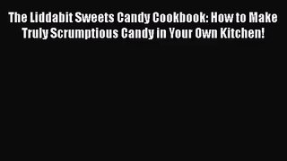 Download The Liddabit Sweets Candy Cookbook: How to Make Truly Scrumptious Candy in Your Own
