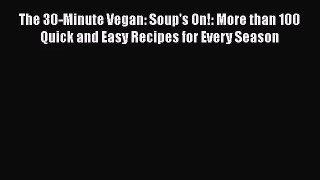 Read The 30-Minute Vegan: Soup's On!: More than 100 Quick and Easy Recipes for Every Season