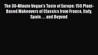 Read The 30-Minute Vegan's Taste of Europe: 150 Plant-Based Makeovers of Classics from France