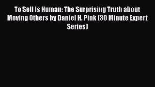 [PDF Download] To Sell Is Human: The Surprising Truth about Moving Others by Daniel H. Pink