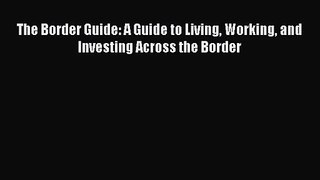 [PDF Download] The Border Guide: A Guide to Living Working and Investing Across the Border
