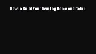 Read How to Build Your Own Log Home and Cabin PDF Free