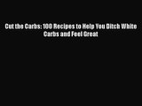 [PDF Download] Cut the Carbs: 100 Recipes to Help You Ditch White Carbs and Feel Great [Download]