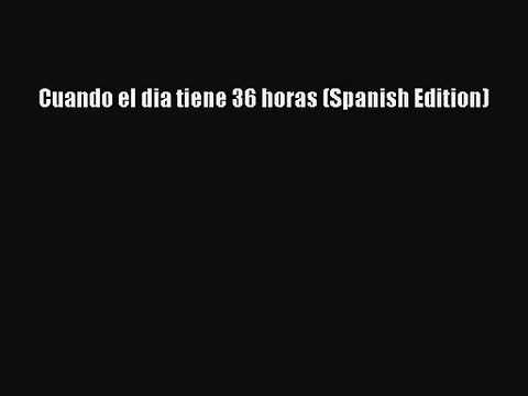 [PDF Download] Cuando el dia tiene 36 horas (Spanish Edition) [PDF] Online