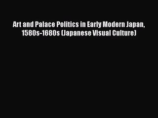 [PDF Download] Art and Palace Politics in Early Modern Japan 1580s-1680s (Japanese Visual Culture)