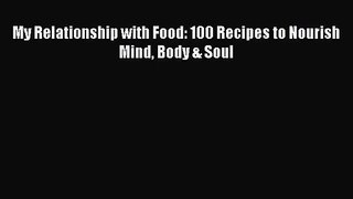 [PDF Download] My Relationship with Food: 100 Recipes to Nourish Mind Body & Soul [Download]