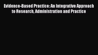 [PDF Download] Evidence-Based Practice: An Integrative Approach to Research Administration