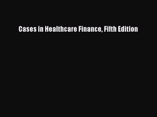 [PDF Download] Cases in Healthcare Finance Fifth Edition [PDF] Full Ebook