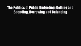 [PDF Download] The Politics of Public Budgeting: Getting and Spending Borrowing and Balancing