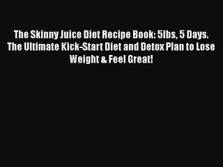 [PDF Download] The Skinny Juice Diet Recipe Book: 5lbs 5 Days. The Ultimate Kick-Start Diet