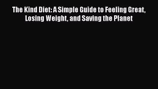 [PDF Download] The Kind Diet: A Simple Guide to Feeling Great Losing Weight and Saving the