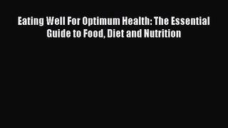 [PDF Download] Eating Well For Optimum Health: The Essential Guide to Food Diet and Nutrition
