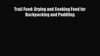 [PDF Download] Trail Food: Drying and Cooking Food for Backpacking and Paddling [Download]