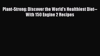 [PDF Download] Plant-Strong: Discover the World's Healthiest Diet--With 150 Engine 2 Recipes