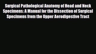 [PDF Download] Surgical Pathological Anatomy of Head and Neck Specimens: A Manual for the Dissection