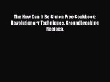 [PDF Download] The How Can It Be Gluten Free Cookbook: Revolutionary Techniques. Groundbreaking