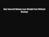 [PDF Download] Run Yourself Skinny: Lose Weight Fast Without Dieting! [Download] Full Ebook