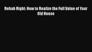 Read Rehab Right: How to Realize the Full Value of Your Old House PDF Free