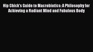[PDF Download] Hip Chick's Guide to Macrobiotics: A Philosophy for Achieving a Radiant Mind