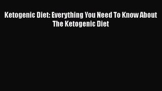 [PDF Download] Ketogenic Diet: Everything You Need To Know About The Ketogenic Diet [Read]