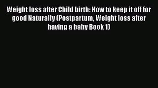 [PDF Download] Weight loss after Child birth: How to keep it off for good Naturally (Postpartum