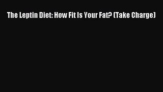 [PDF Download] The Leptin Diet: How Fit Is Your Fat? (Take Charge) [PDF] Full Ebook