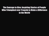 [PDF Download] The Courage to Give: Inspiring Stories of People Who Triumphed over Tragedy