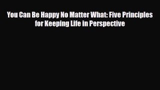 [PDF Download] You Can Be Happy No Matter What: Five Principles for Keeping Life in Perspective