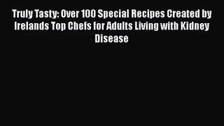 [PDF Download] Truly Tasty: Over 100 Special Recipes Created by Irelands Top Chefs for Adults