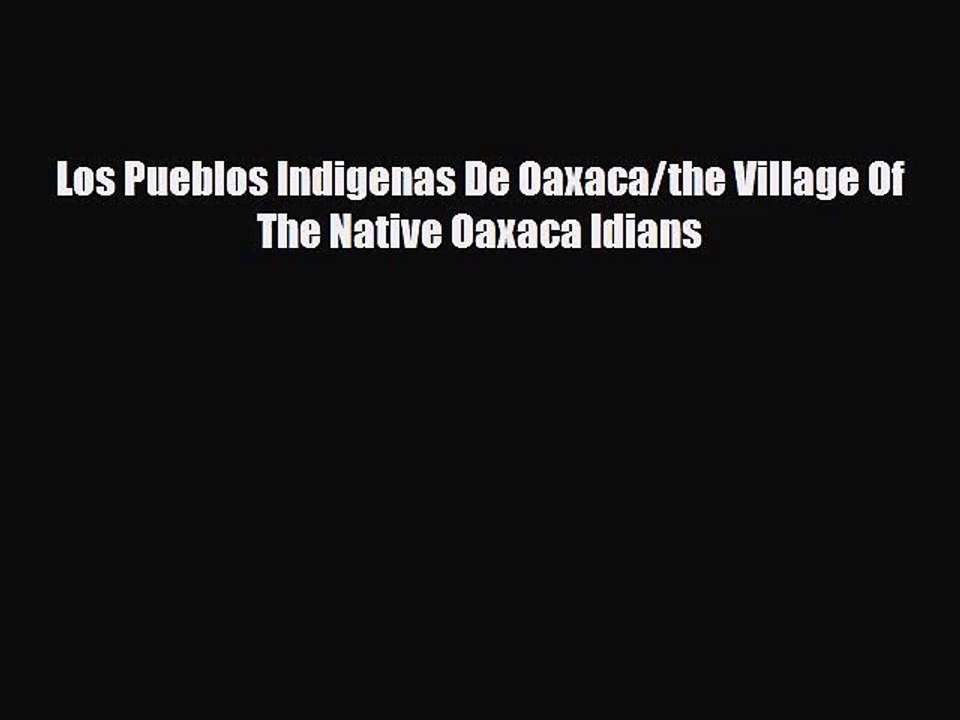[PDF Download] Los Pueblos Indigenas De Oaxaca/the Village Of The Native Oaxaca Idians [Read]