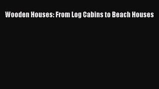 [PDF Download] Wooden Houses: From Log Cabins to Beach Houses [Read] Online