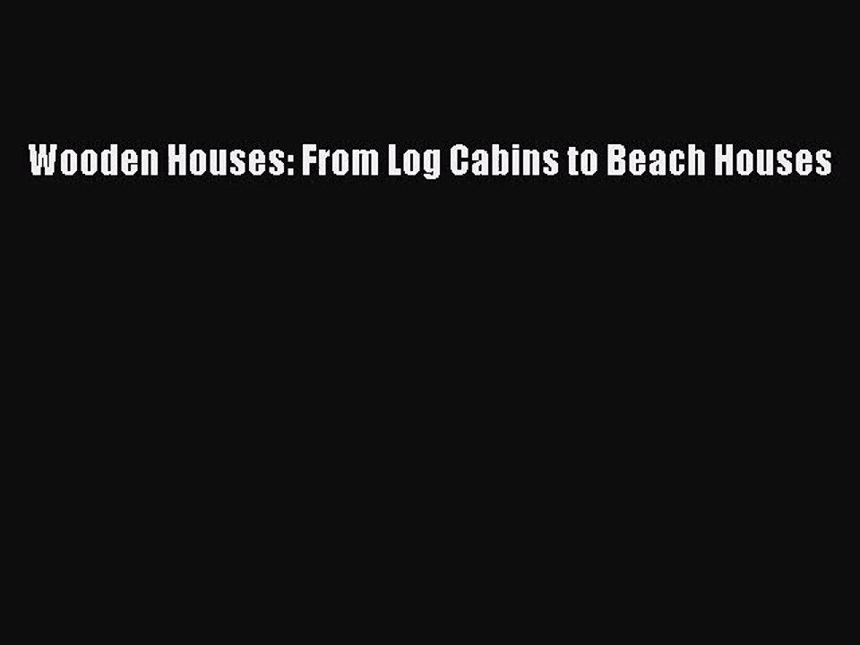 [PDF Download] Wooden Houses: From Log Cabins to Beach Houses [Read] Online