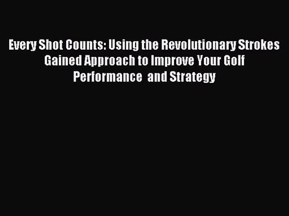 [PDF Download] Every Shot Counts: Using the Revolutionary Strokes Gained Approach to Improve
