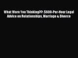 [PDF Download] What Were You Thinking??: $600-Per-Hour Legal Advice on Relationships Marriage
