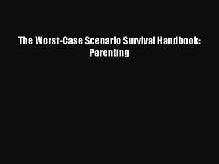 [PDF Download] The Worst-Case Scenario Survival Handbook: Parenting [Download] Online