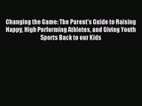 [PDF Download] Changing the Game: The Parent's Guide to Raising Happy High Performing Athletes