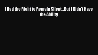 [PDF Download] I Had the Right to Remain Silent...But I Didn't Have the Ability [Read] Online