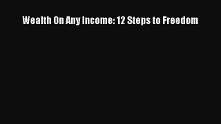 [PDF Download] Wealth On Any Income: 12 Steps to Freedom [PDF] Online