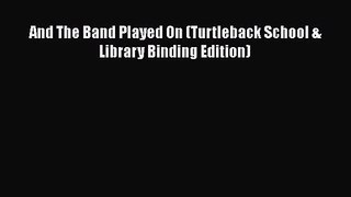 [PDF Download] And The Band Played On (Turtleback School & Library Binding Edition) [Download]