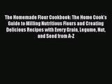 Download The Homemade Flour Cookbook: The Home Cook's Guide to Milling Nutritious Flours and