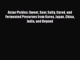 Download Asian Pickles: Sweet Sour Salty Cured and Fermented Preserves from Korea Japan China